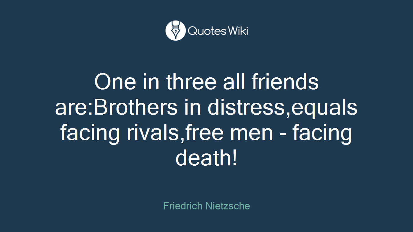 One in three all friends are:Brothers in distress,equals facing rivals,free men - facing death!