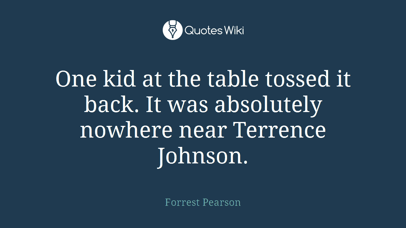 One kid at the table tossed it back. It was absolutely nowhere near Terrence Johnson.