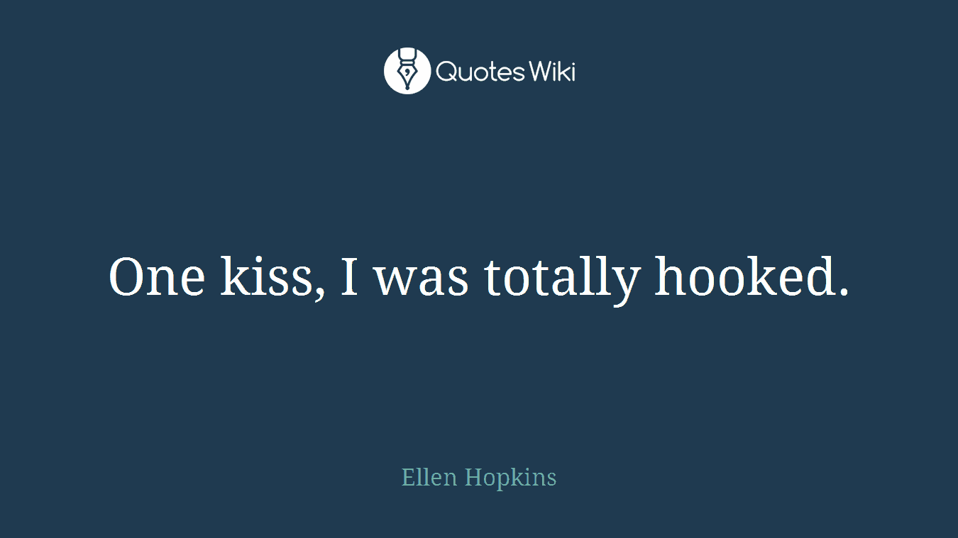 One kiss, I was totally hooked.