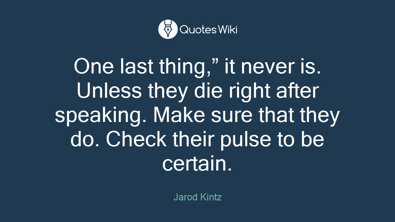 One last thing,” it never is. Unless they die right after speaking. Make sure that they do. Check their pulse to be certain.