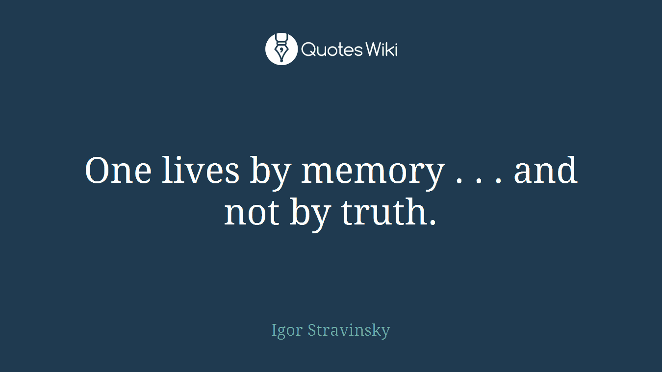 One lives by memory . . . and not by truth.