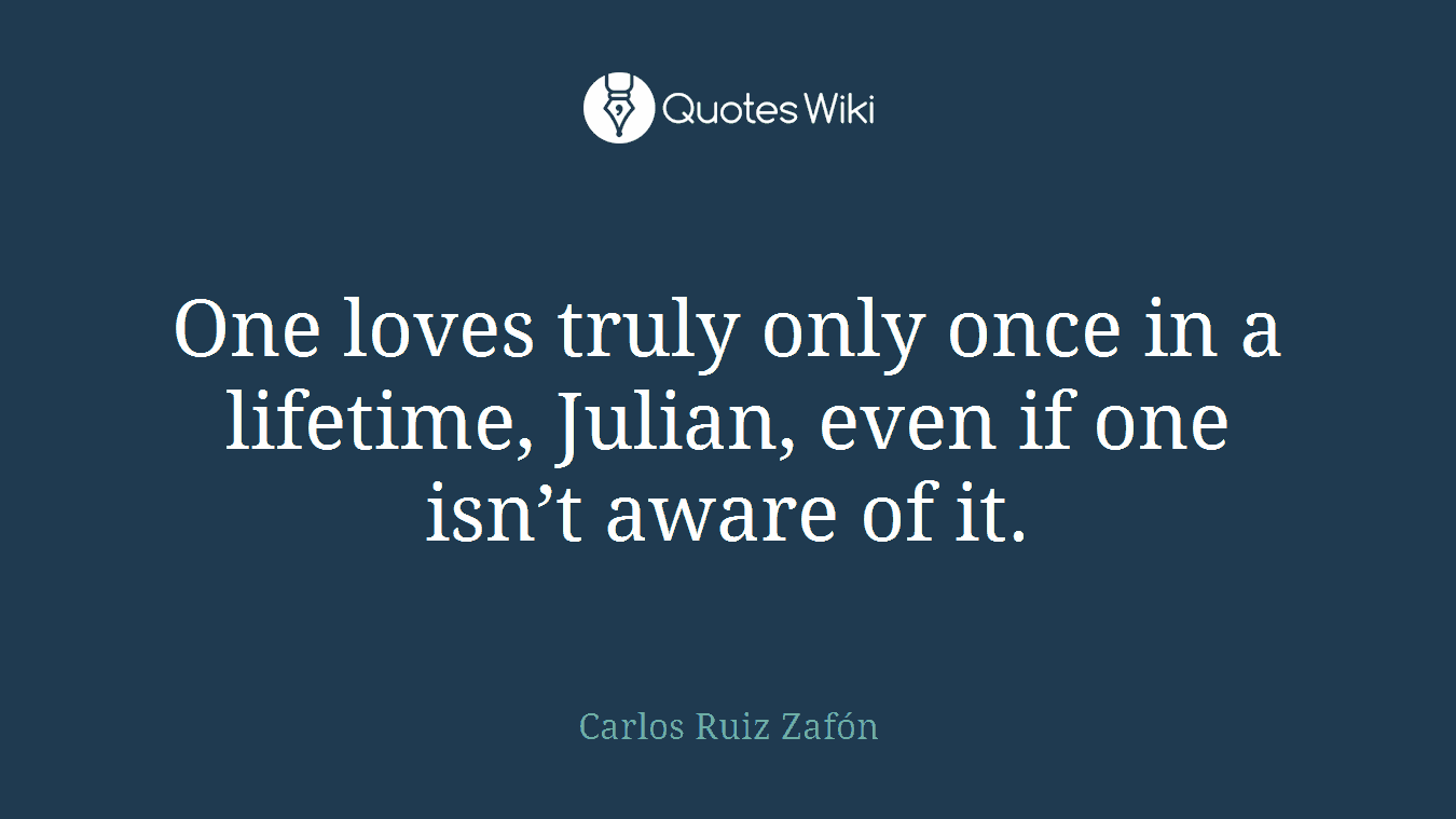 One loves truly only once in a lifetime, Julian, even if one isn’t aware of it.
