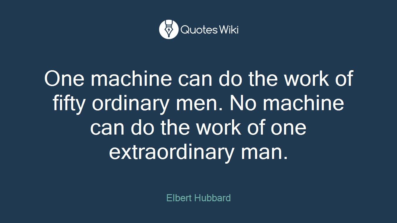 One machine can do the work of fifty ordinary men. No machine can do the work of one extraordinary man.