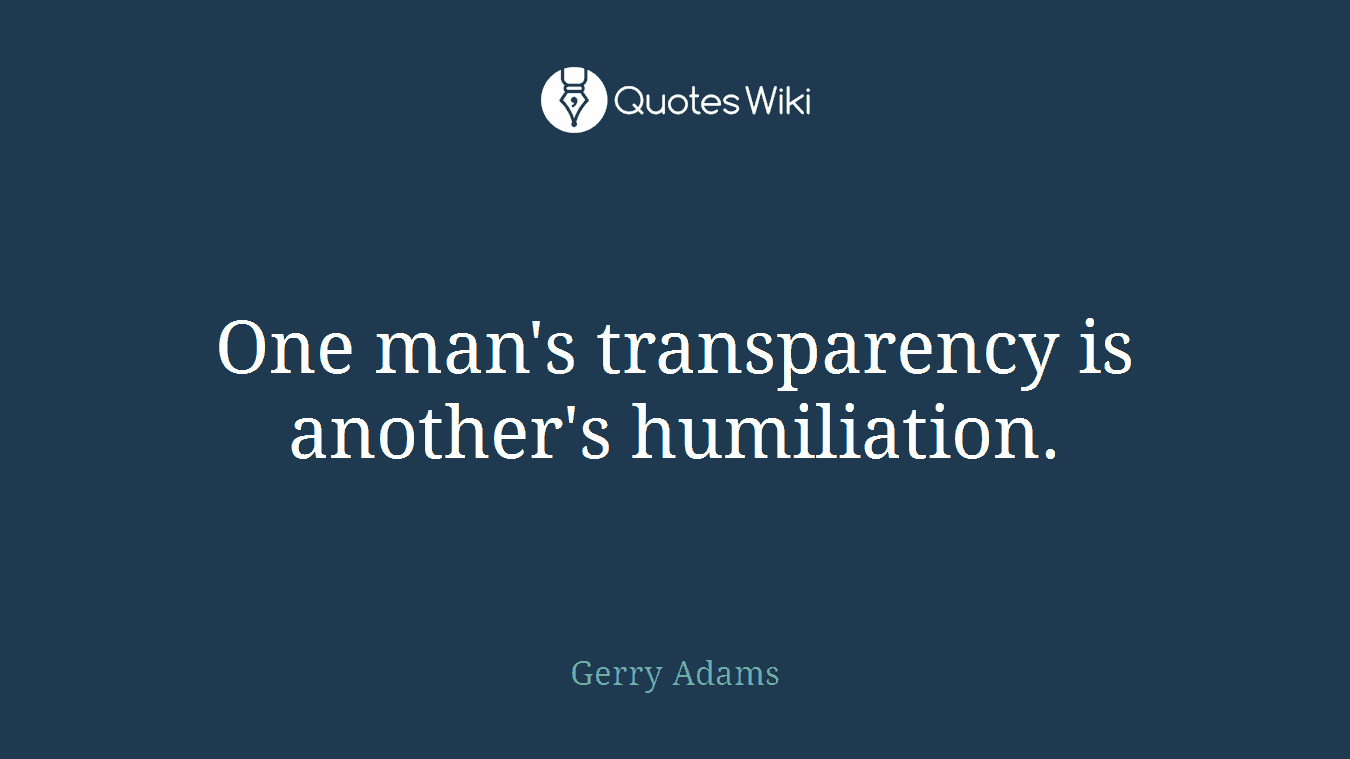 One man's transparency is another's humiliation.