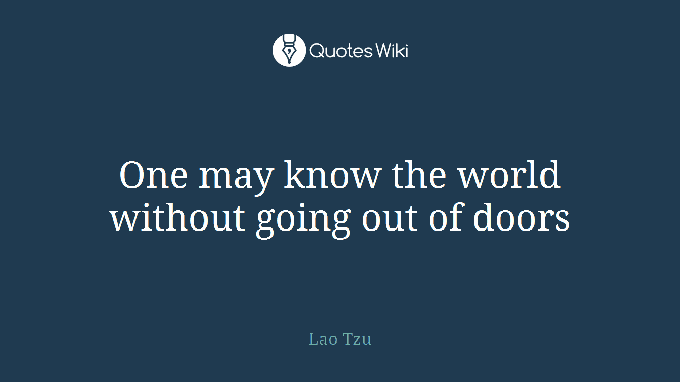 One may know the world without going out of doors