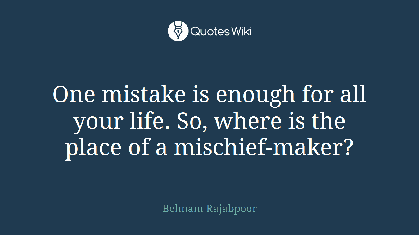 One mistake is enough for all your life. So, where is the place of a mischief-maker?