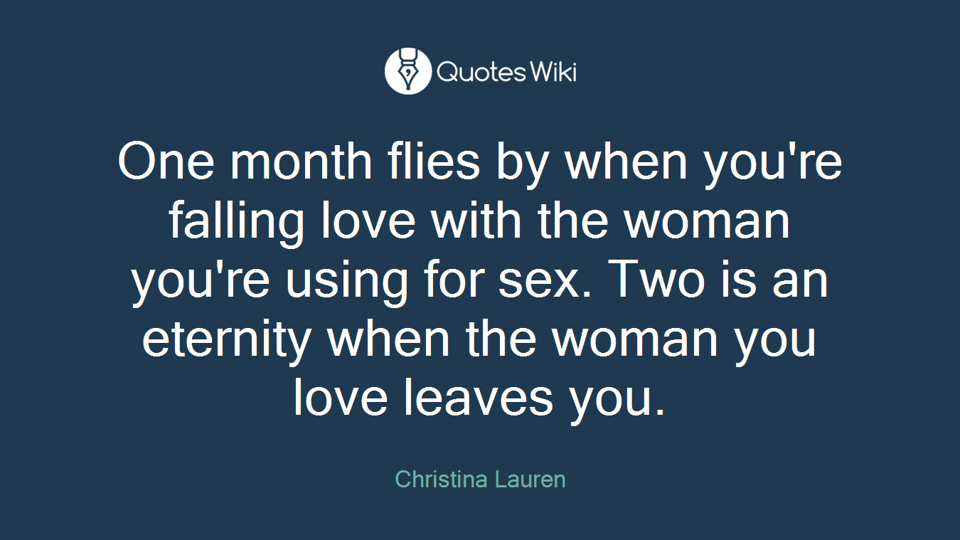 One month flies by when you're falling love with the woman you're using for sex. Two is an eternity when the woman you love leaves you.