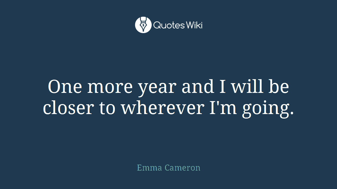 One more year and I will be closer to wherever I'm going.