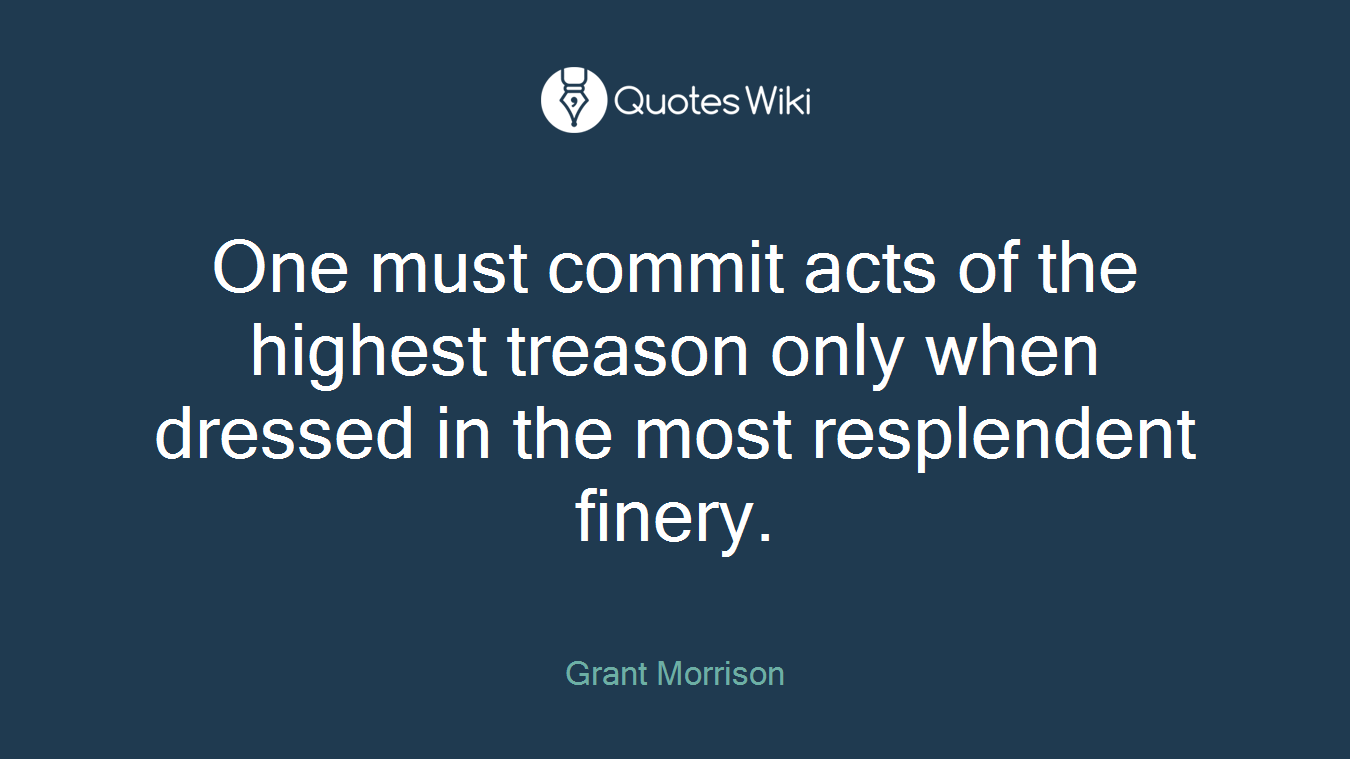 One must commit acts of the highest treason only when dressed in the most resplendent finery.