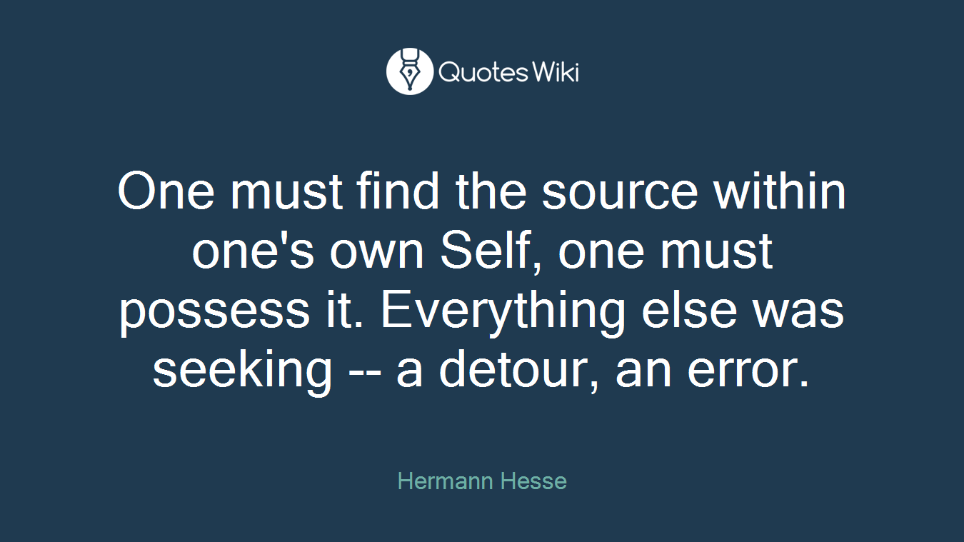 One must find the source within one's own Self, one must possess it. Everything else was seeking -- a detour, an error.