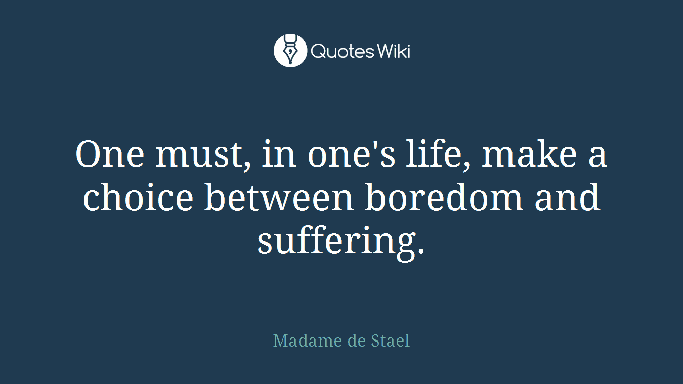 One must, in one's life, make a choice between boredom and suffering.