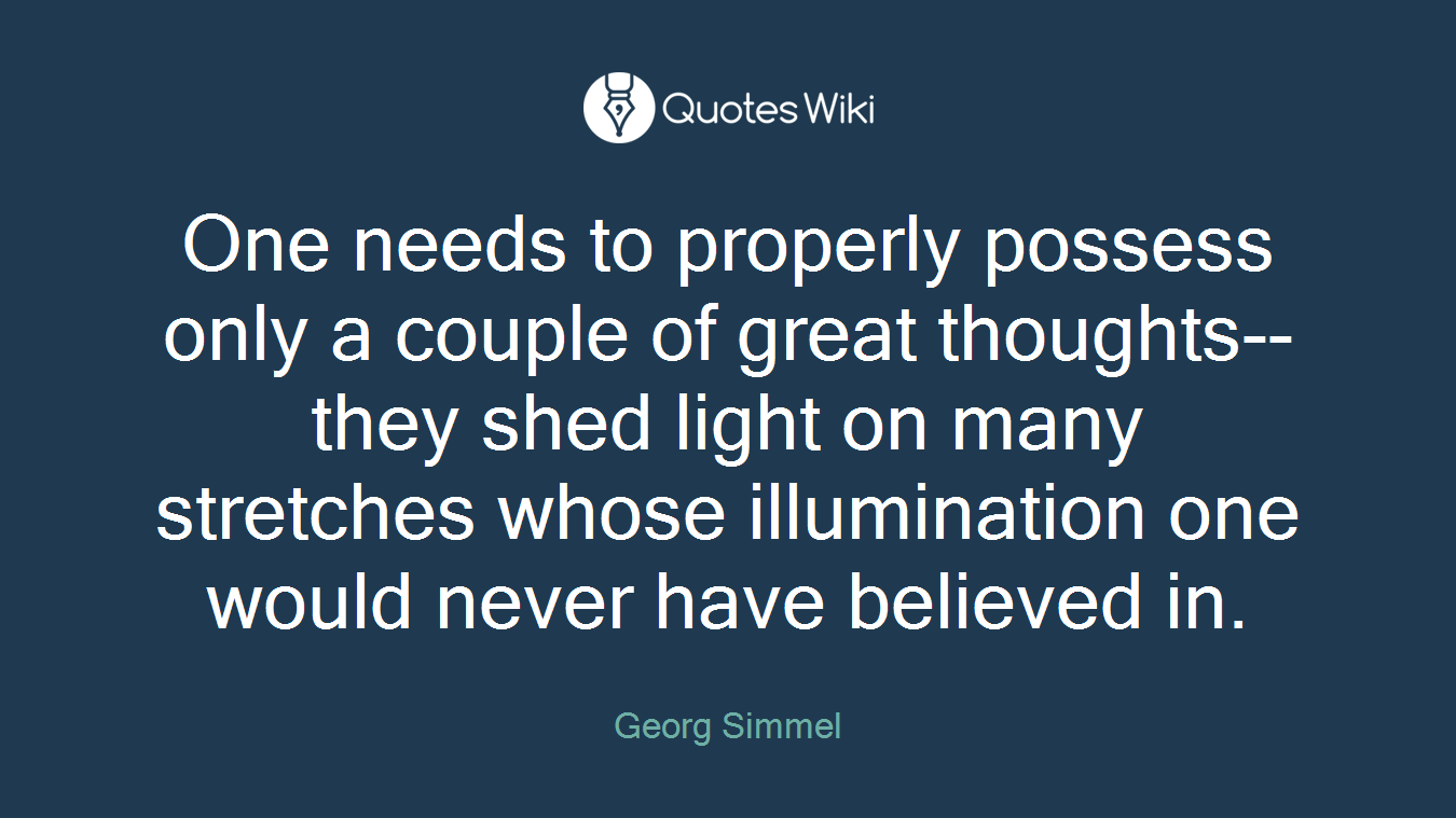 One needs to properly possess only a couple of great thoughts--they shed light on many stretches whose illumination one would never have believed in.