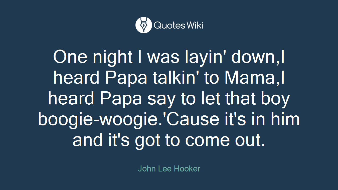One night I was layin' down,I heard Papa talkin' to Mama,I heard Papa say to let that boy boogie-woogie.'Cause it's in him and it's got to come out.