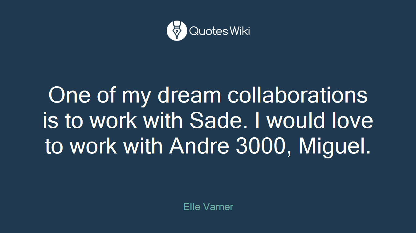 One of my dream collaborations is to work with Sade. I would love to work with Andre 3000, Miguel.