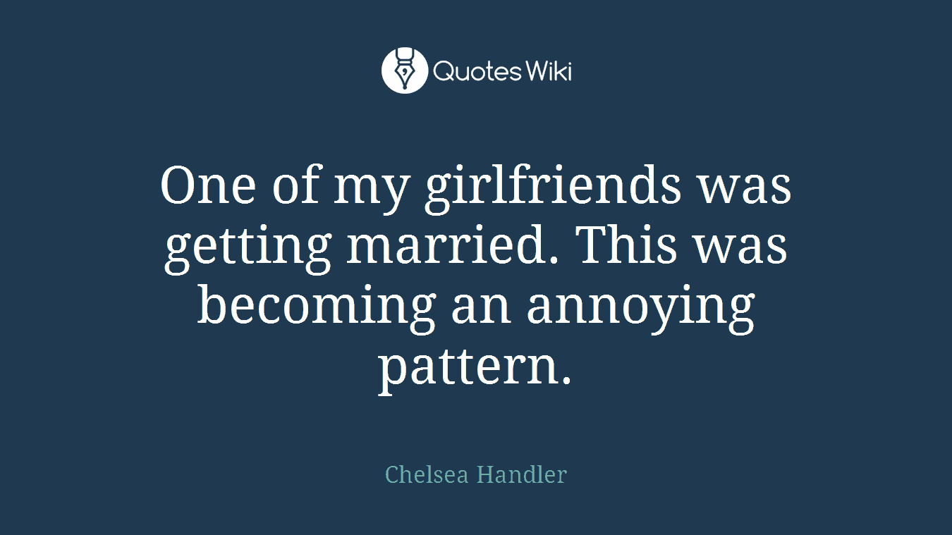One of my girlfriends was getting married. This was becoming an annoying pattern.