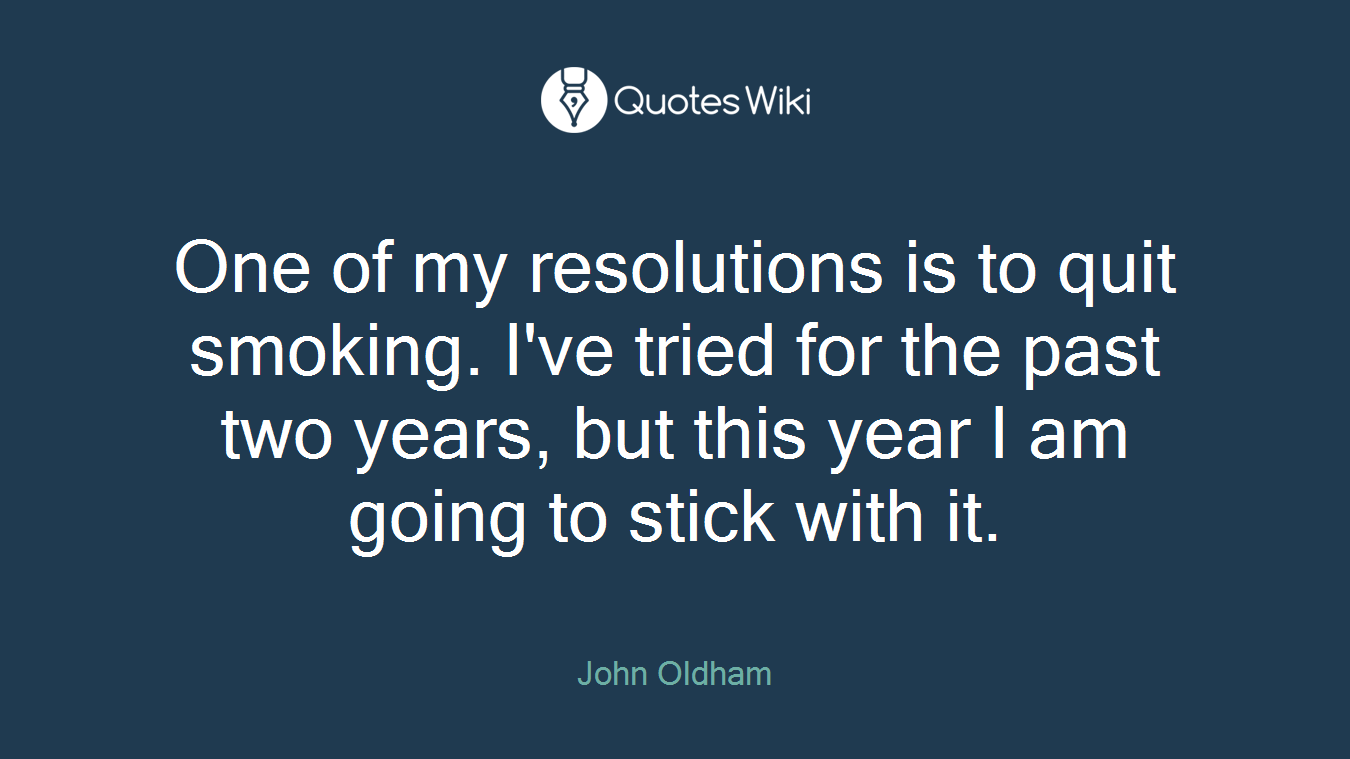 One of my resolutions is to quit smoking. I've tried for the past two years, but this year I am going to stick with it.