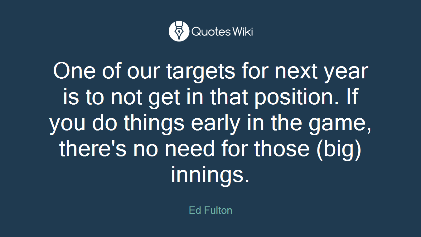 One of our targets for next year is to not get in that position. If you do things early in the game, there's no need for those (big) innings.