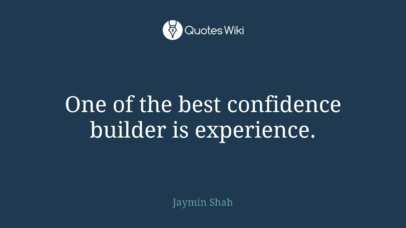 One of the best confidence builder is experience.