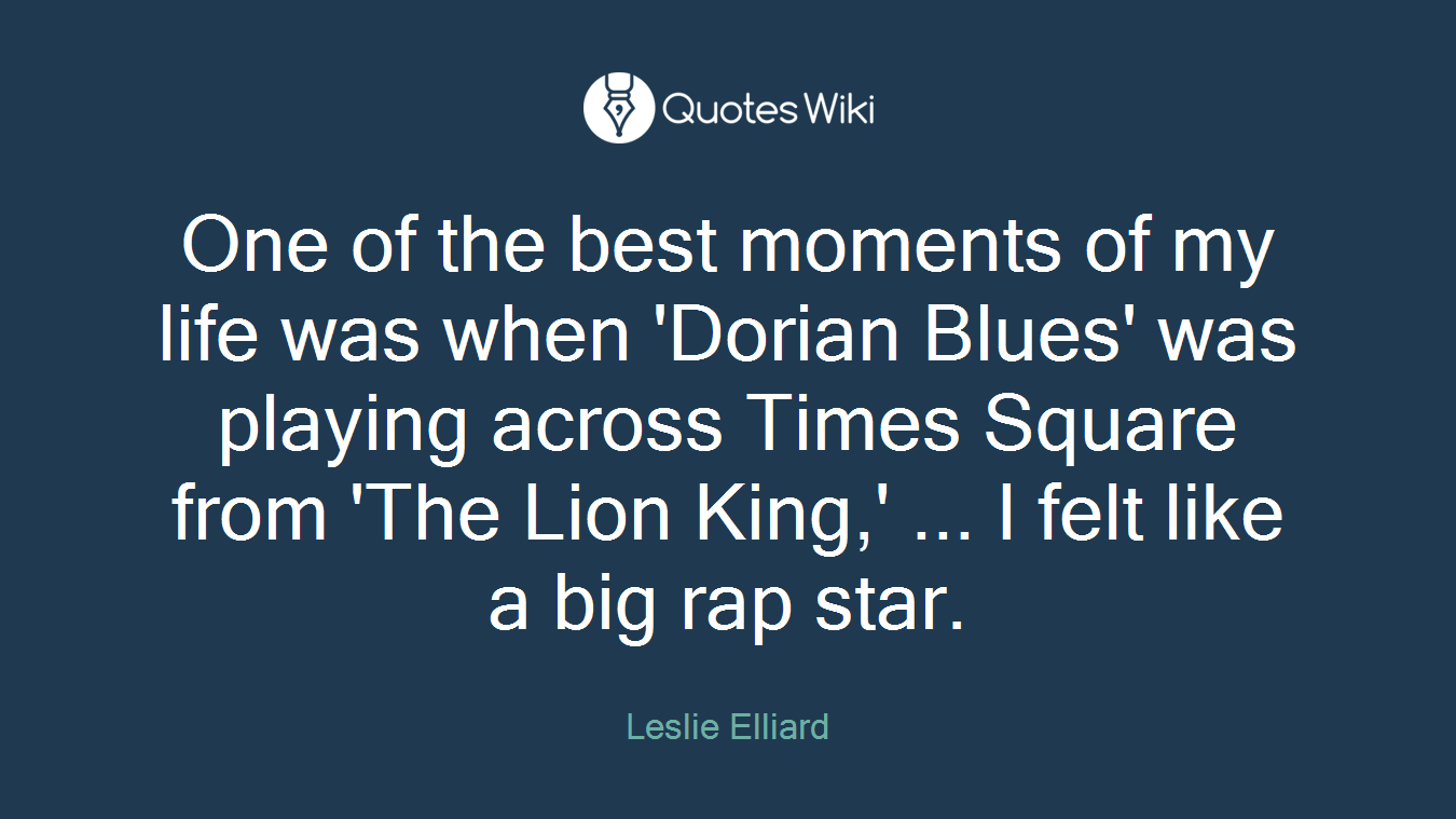 One of the best moments of my life was when 'Dorian Blues' was playing across Times Square from 'The Lion King,' ... I felt like a big rap star.