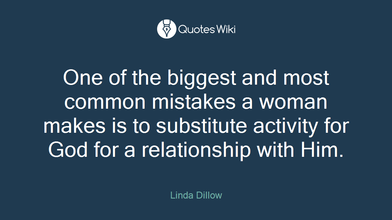 One of the biggest and most common mistakes a woman makes is to substitute activity for God for a relationship with Him.