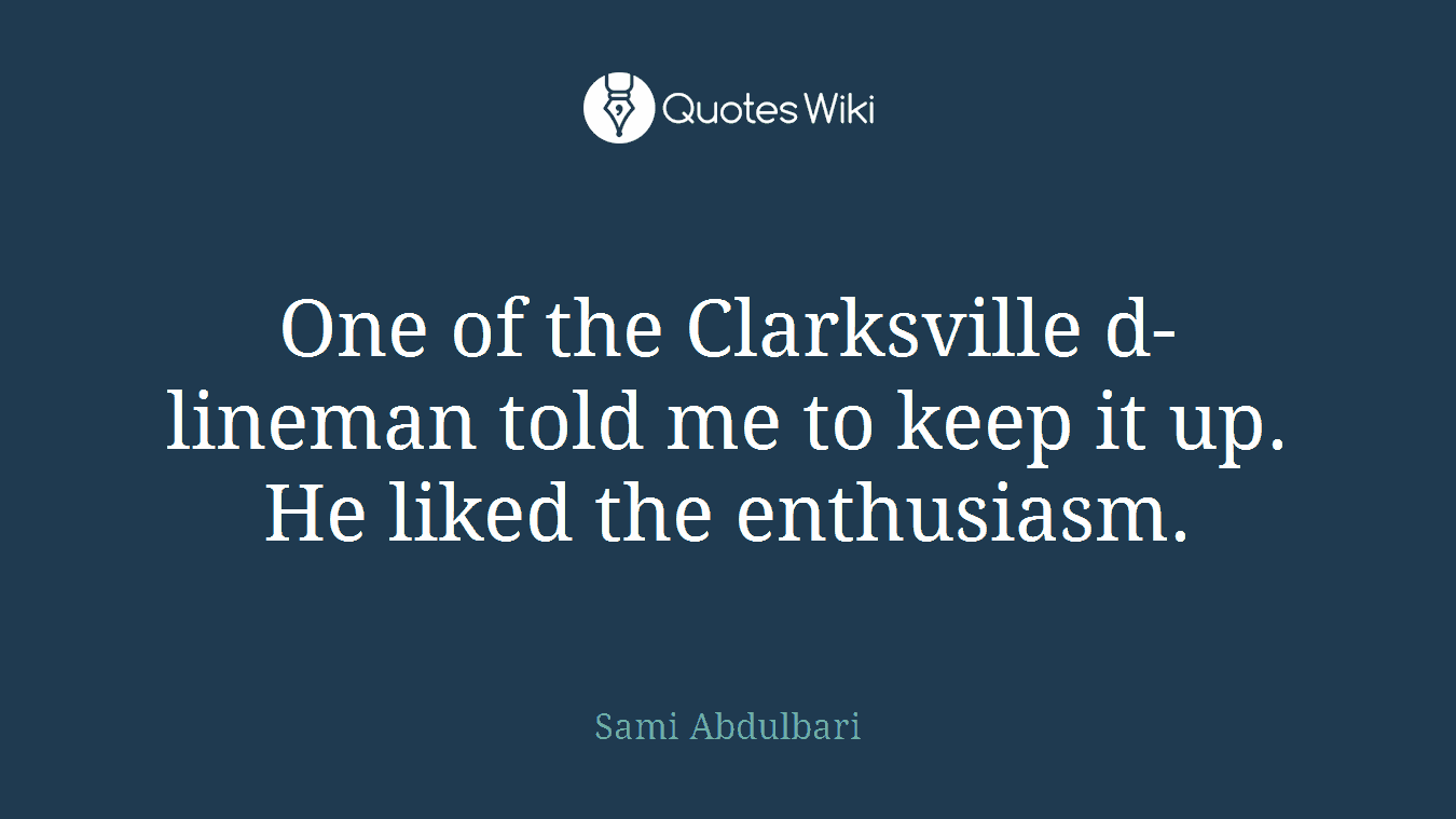 One of the Clarksville d-lineman told me to keep it up. He liked the enthusiasm.