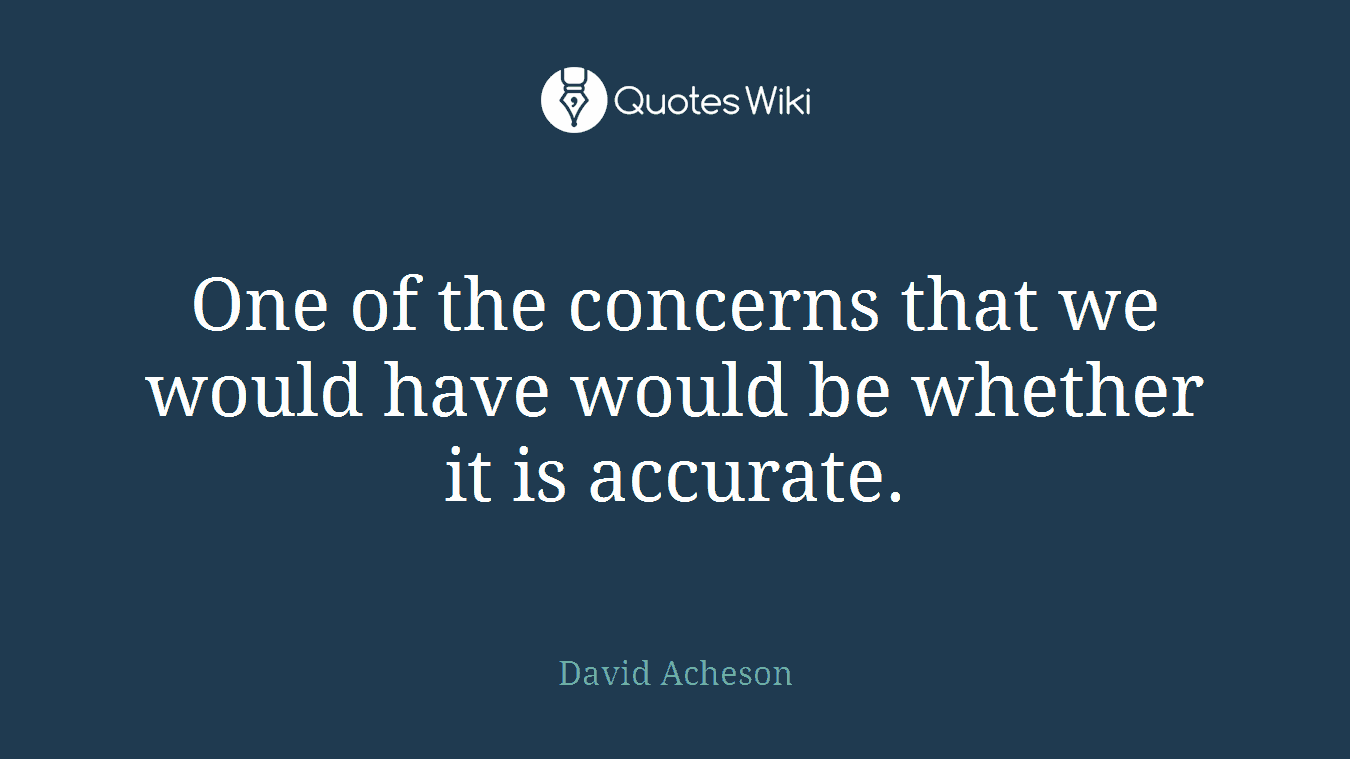 One of the concerns that we would have would be whether it is accurate.