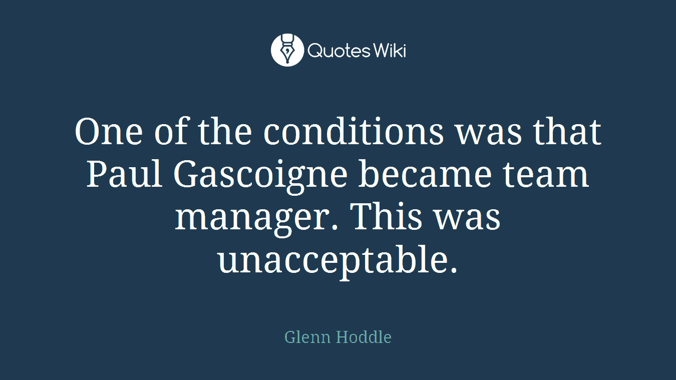 One of the conditions was that Paul Gascoigne became team manager. This was unacceptable.