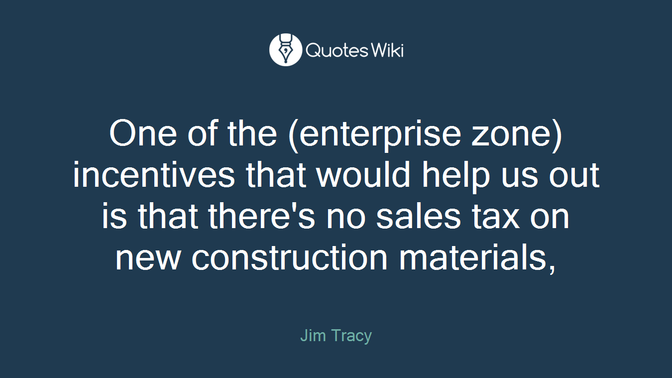 One of the (enterprise zone) incentives that would help us out is that there's no sales tax on new construction materials,