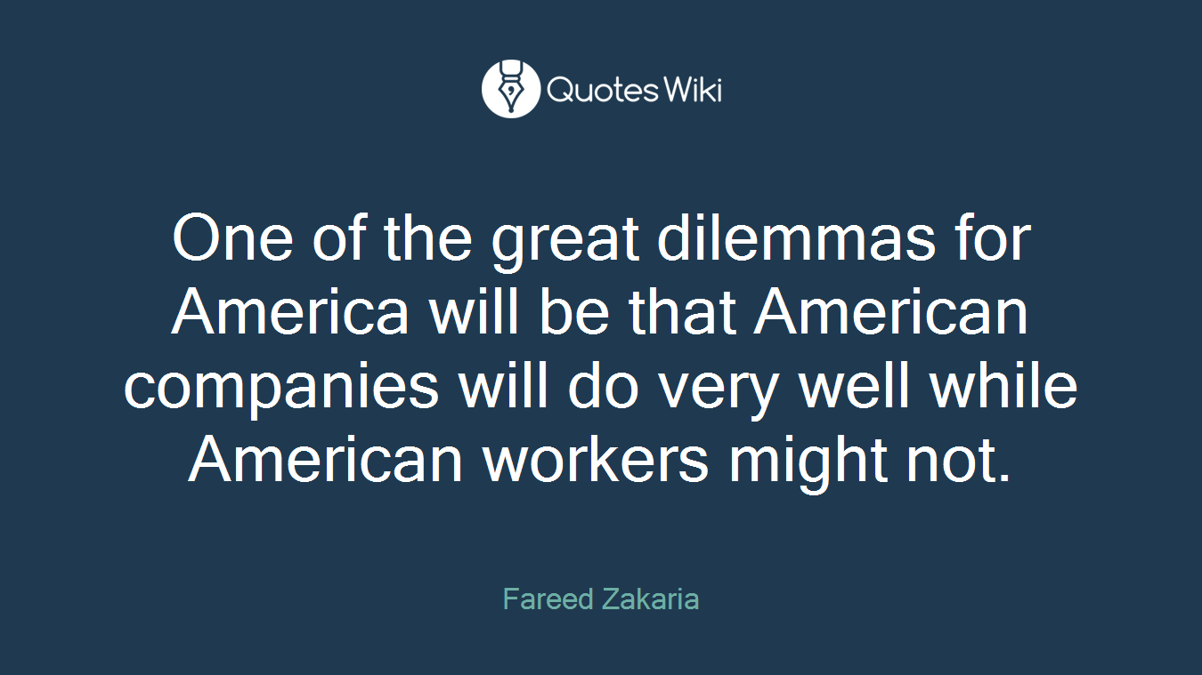 One of the great dilemmas for America will be that American companies will do very well while American workers might not.