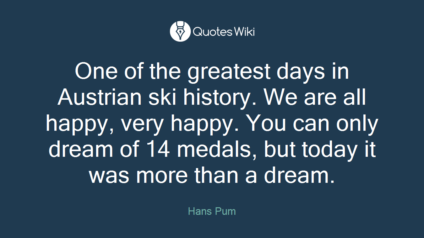 One of the greatest days in Austrian ski history. We are all happy, very happy. You can only dream of 14 medals, but today it was more than a dream.