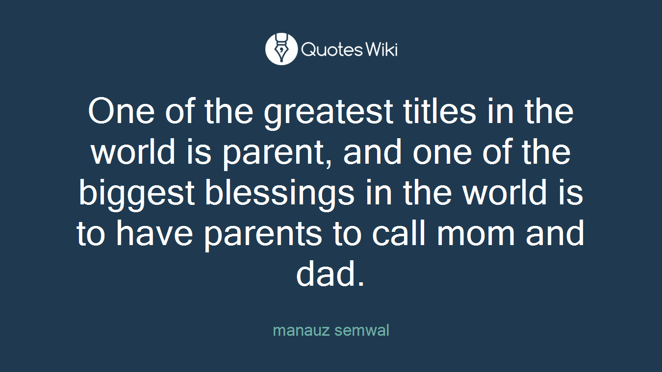 One of the greatest titles in the world is parent, and one of the biggest blessings in the world is to have parents to call mom and dad.