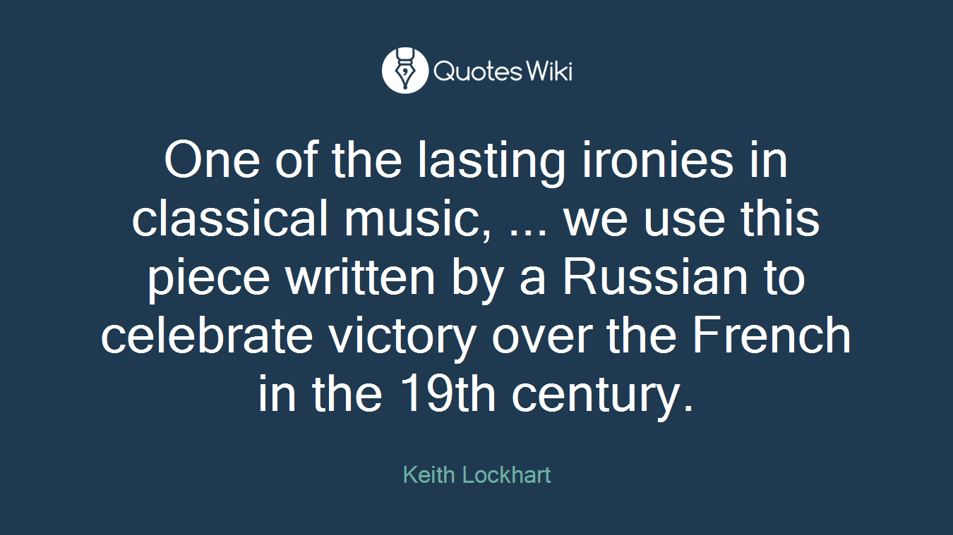 One of the lasting ironies in classical music, ... we use this piece written by a Russian to celebrate victory over the French in the 19th century.