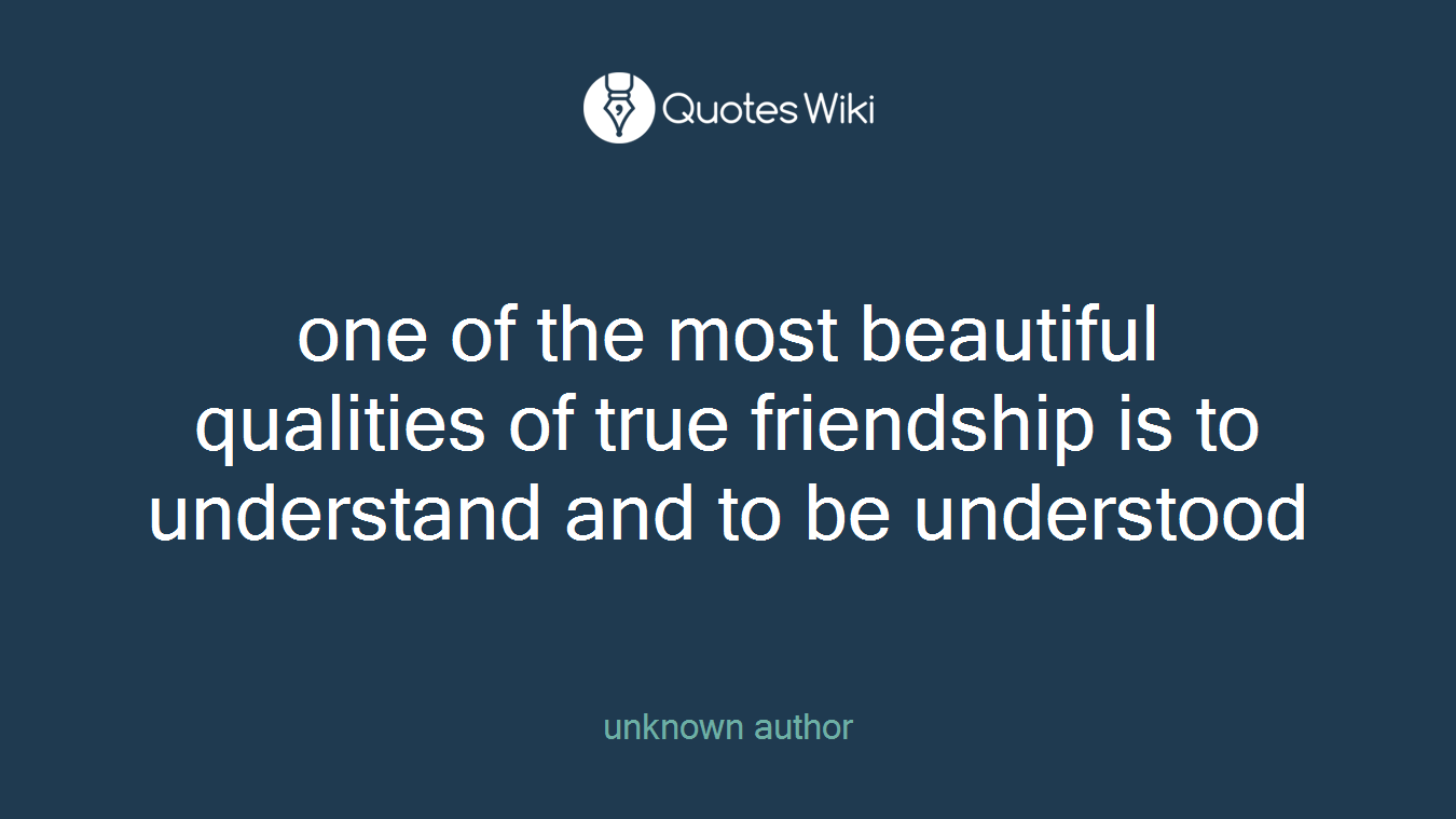 one of the most beautiful qualities of true friendship is to understand and to be understood
