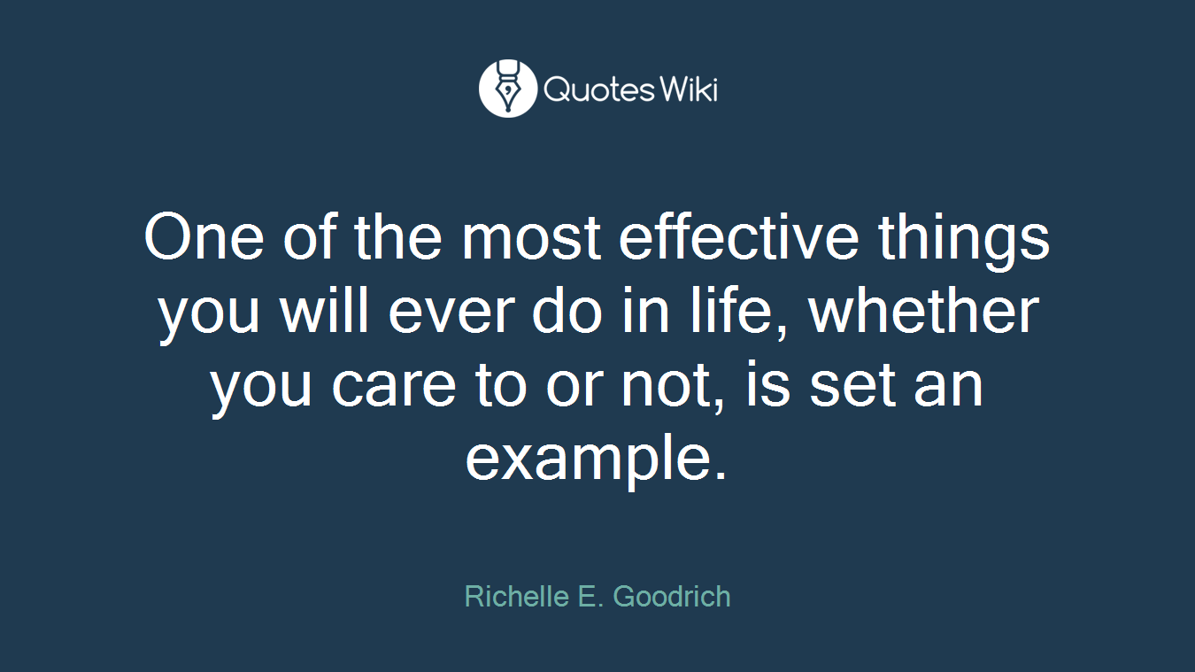 One of the most effective things you will ever do in life, whether you care to or not, is set an example.
