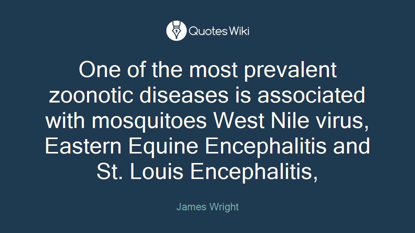 One of the most prevalent zoonotic diseases is associated with mosquitoes West Nile virus, Eastern Equine Encephalitis and St. Louis Encephalitis,