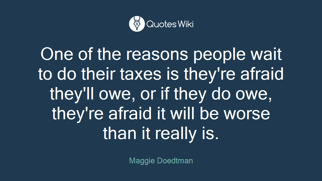 One of the reasons people wait to do their taxes is they're afraid they'll owe, or if they do owe, they're afraid it will be worse than it really is.