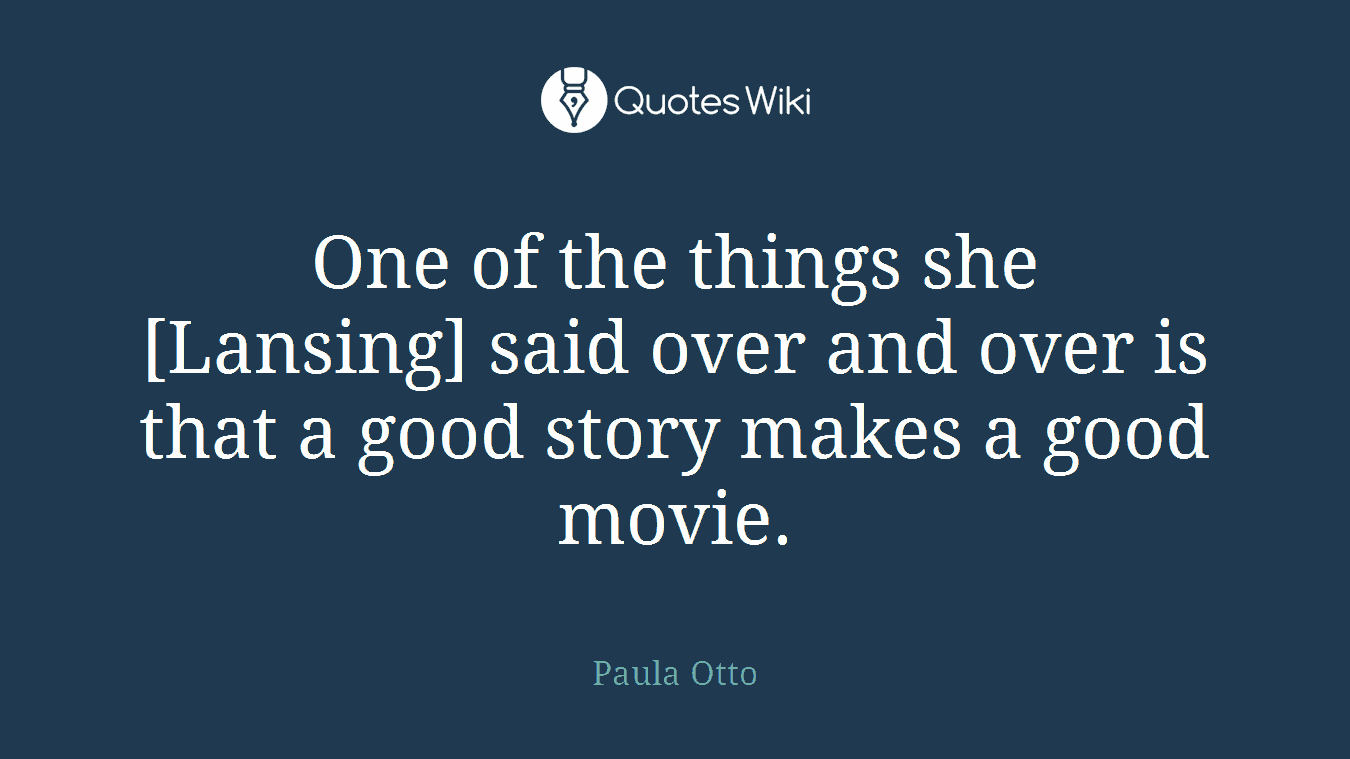 One of the things she [Lansing] said over and over is that a good story makes a good movie.