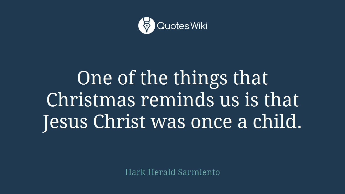 One of the things that Christmas reminds us is that Jesus Christ was once a child.