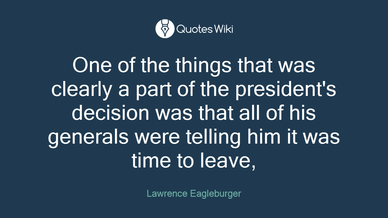 One of the things that was clearly a part of the president's decision was that all of his generals were telling him it was time to leave,