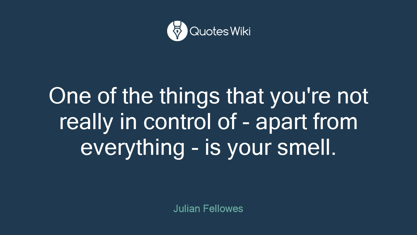 One of the things that you're not really in control of - apart from everything - is your smell.