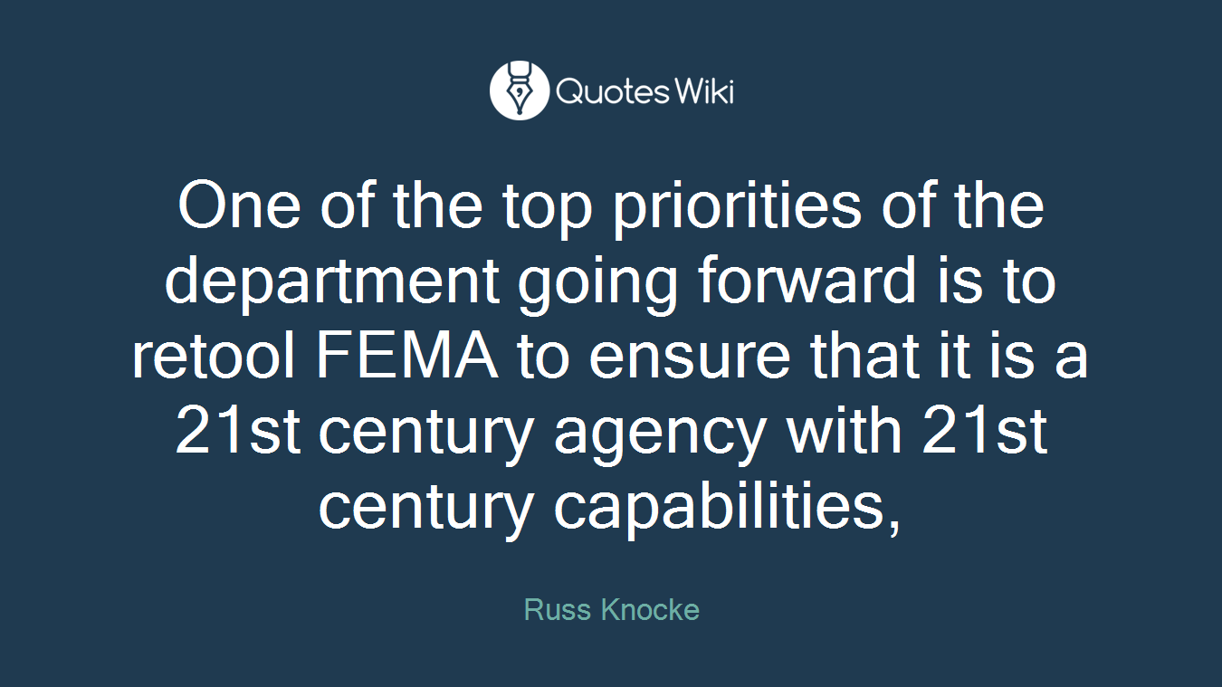 One of the top priorities of the department going forward is to retool FEMA to ensure that it is a 21st century agency with 21st century capabilities,