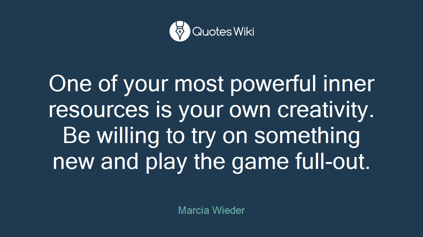 One of your most powerful inner resources is your own creativity. Be willing to try on something new and play the game full-out.