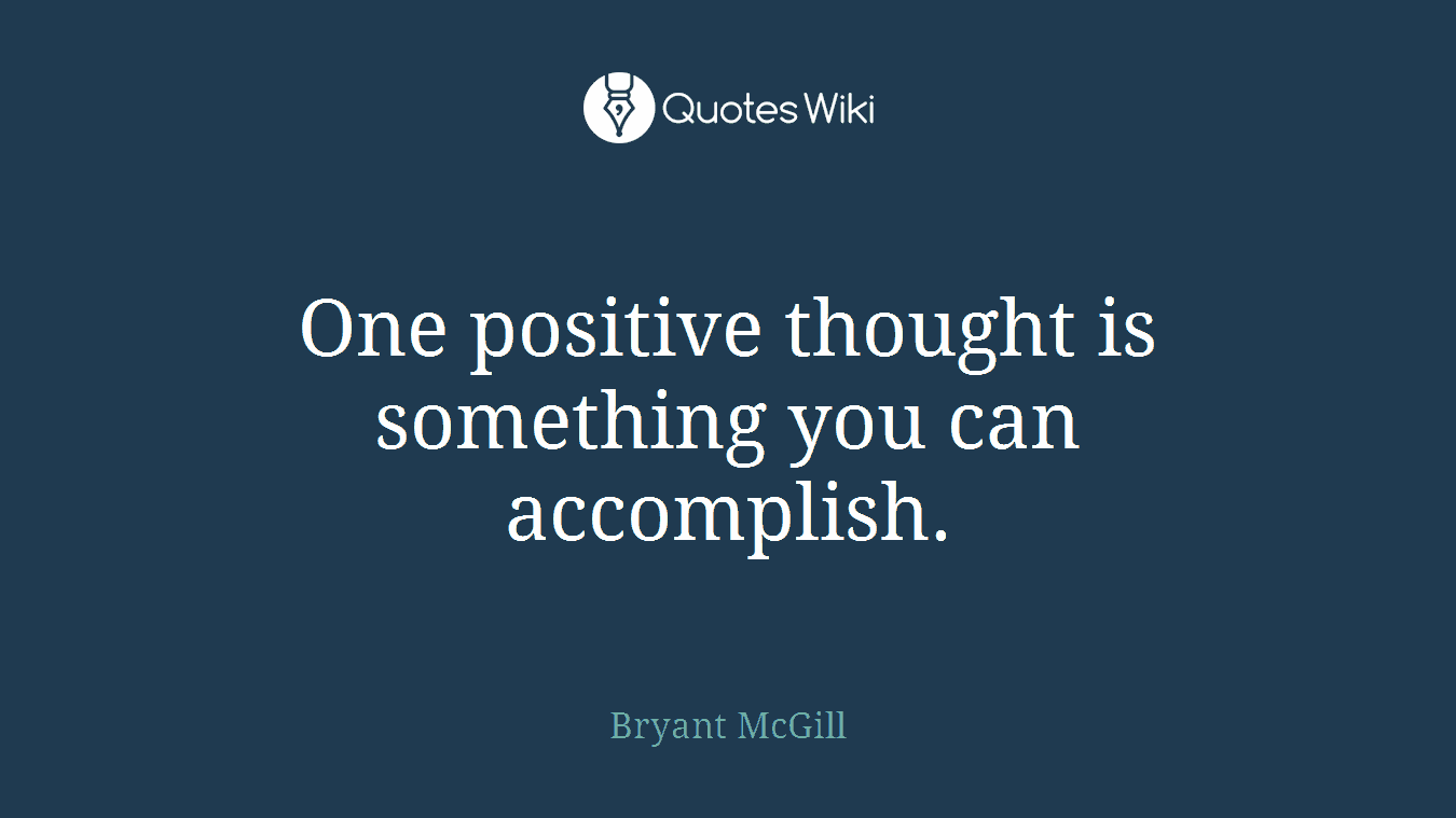 One positive thought is something you can accomplish.