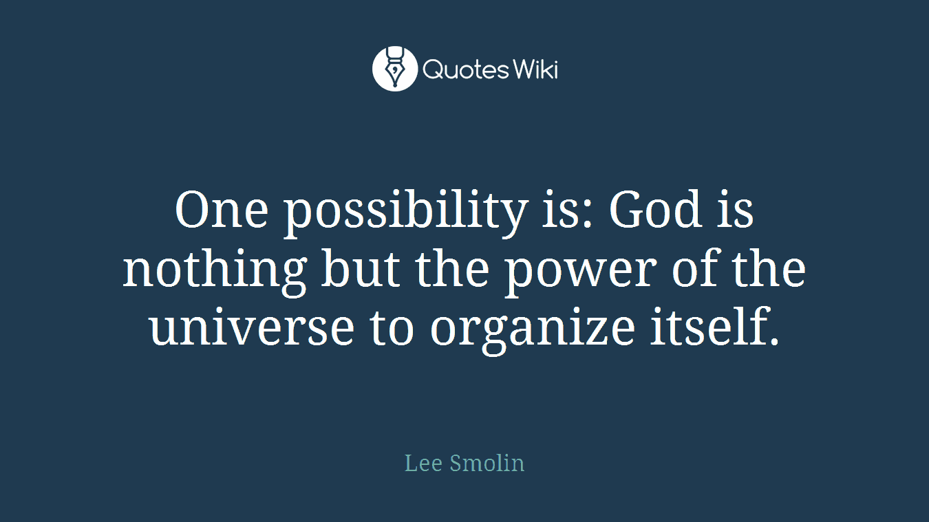 One possibility is: God is nothing but the power of the universe to organize itself.