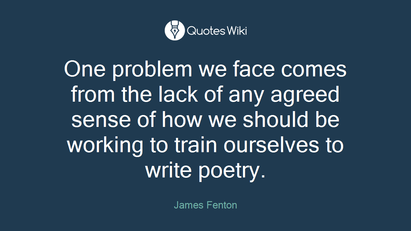 One problem we face comes from the lack of any agreed sense of how we should be working to train ourselves to write poetry.