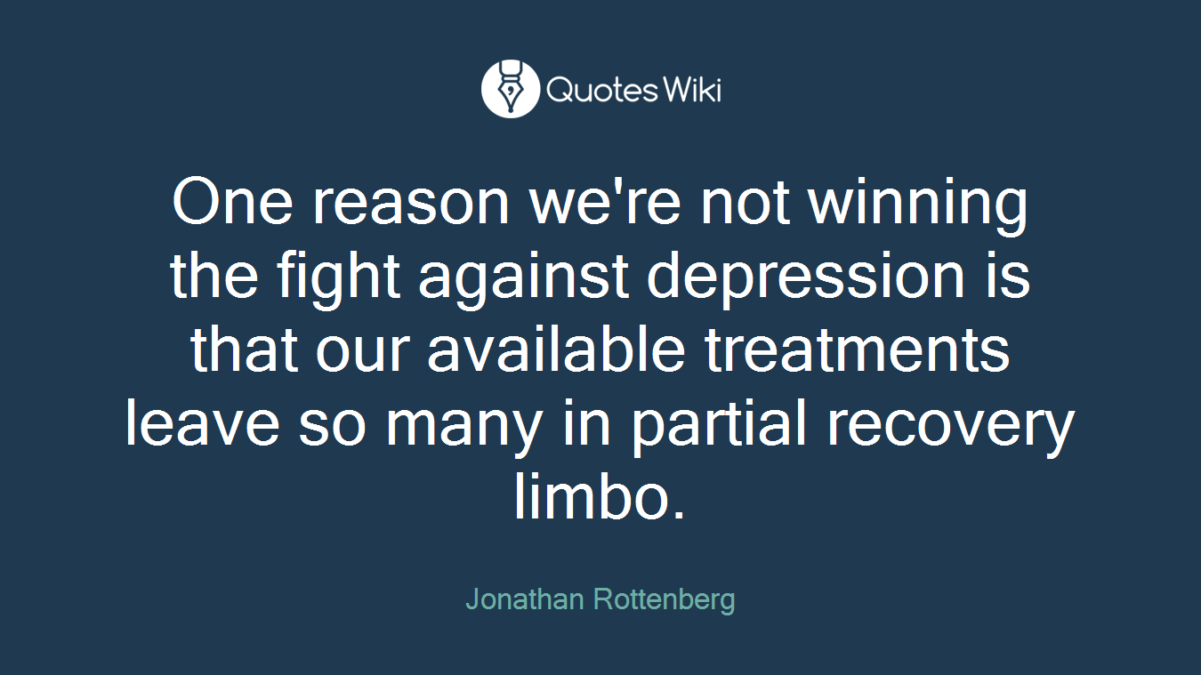 One reason we're not winning the fight against depression is that our available treatments leave so many in partial recovery limbo.