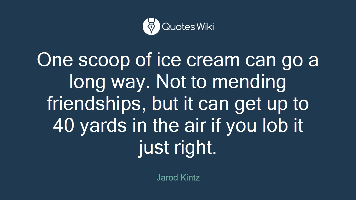 One scoop of ice cream can go a long way. Not to mending friendships, but it can get up to 40 yards in the air if you lob it just right.