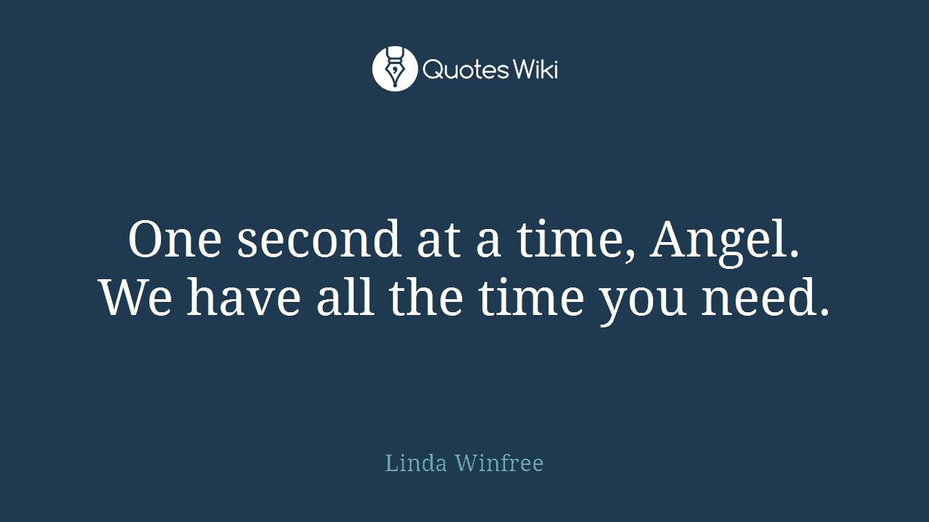 One second at a time, Angel. We have all the time you need.