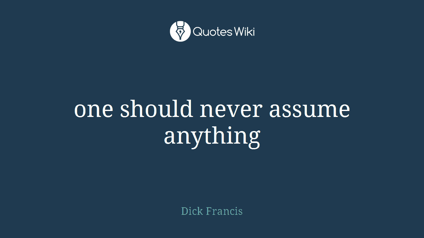 one should never assume anything