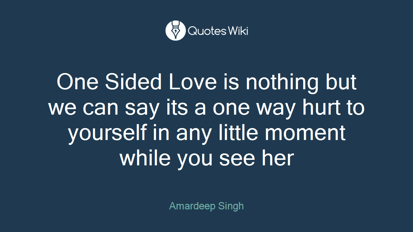 One Sided Love is nothing but we can say its a one way hurt to yourself in any little moment while you see her